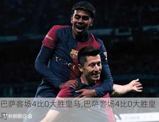 巴萨客场4比0大胜皇马,巴萨客场4比0大胜皇马