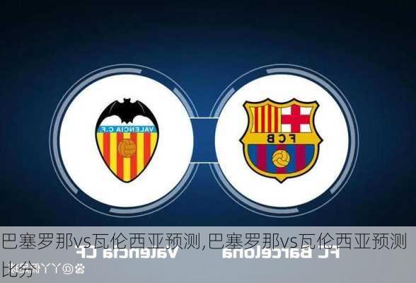 巴塞罗那vs瓦伦西亚预测,巴塞罗那vs瓦伦西亚预测比分