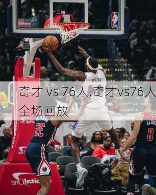 奇才 vs 76人,奇才vs76人全场回放
