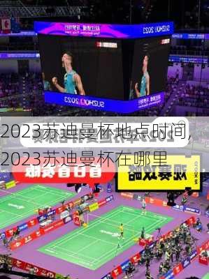 2023苏迪曼杯地点时间,2023苏迪曼杯在哪里