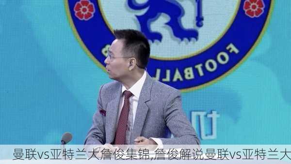 曼联vs亚特兰大詹俊集锦,詹俊解说曼联vs亚特兰大