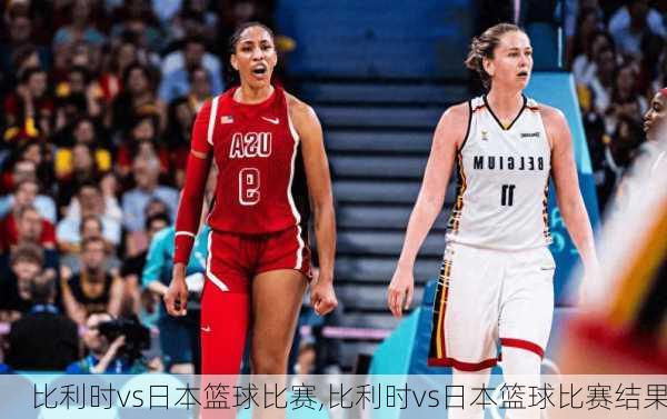 比利时vs日本篮球比赛,比利时vs日本篮球比赛结果