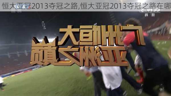 恒大亚冠2013夺冠之路,恒大亚冠2013夺冠之路在哪