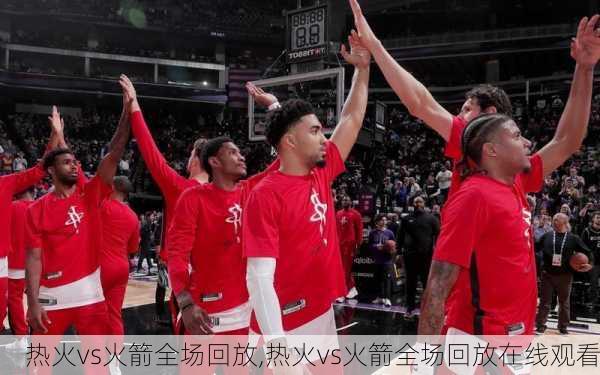 热火vs火箭全场回放,热火vs火箭全场回放在线观看