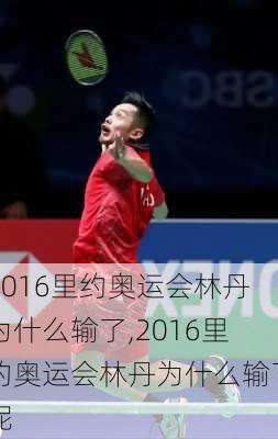 2016里约奥运会林丹为什么输了,2016里约奥运会林丹为什么输了呢
