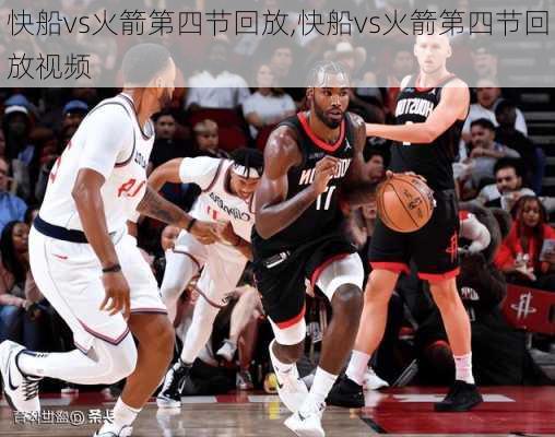 快船vs火箭第四节回放,快船vs火箭第四节回放视频