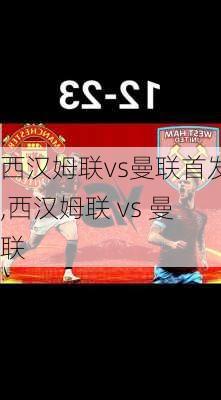 西汉姆联vs曼联首发,西汉姆联 vs 曼联