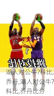 湖人对公牛?科比,乔丹,湖人对公牛?科比,乔丹比分