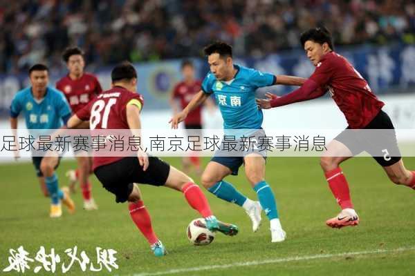足球最新赛事消息,南京足球最新赛事消息