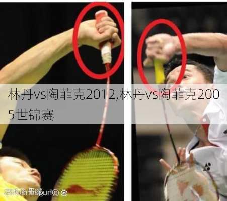 林丹vs陶菲克2012,林丹vs陶菲克2005世锦赛