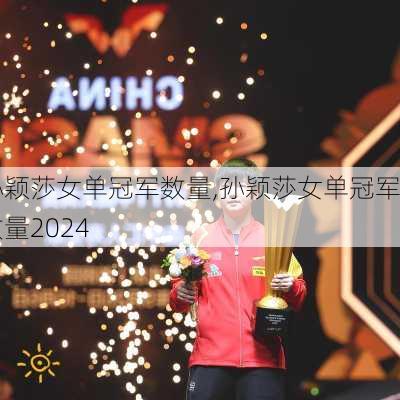 孙颖莎女单冠军数量,孙颖莎女单冠军数量2024
