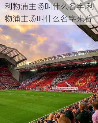 利物浦主场叫什么名字,利物浦主场叫什么名字来着