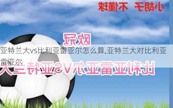亚特兰大vs比利亚雷亚尔怎么算,亚特兰大对比利亚雷亚尔