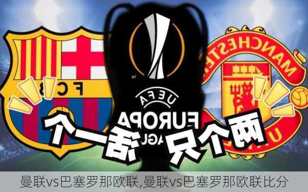 曼联vs巴塞罗那欧联,曼联vs巴塞罗那欧联比分
