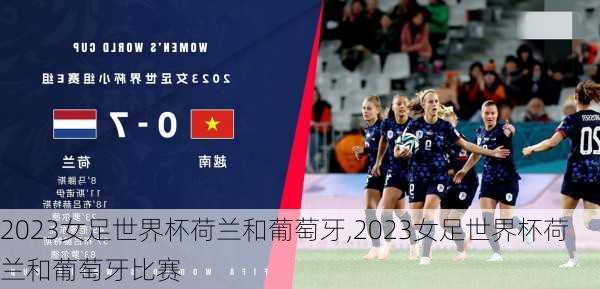 2023女足世界杯荷兰和葡萄牙,2023女足世界杯荷兰和葡萄牙比赛