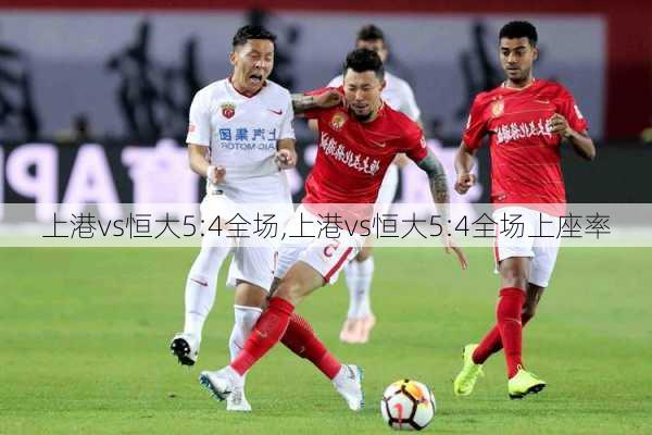 上港vs恒大5:4全场,上港vs恒大5:4全场上座率