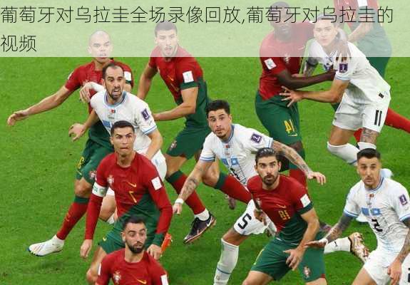 葡萄牙对乌拉圭全场录像回放,葡萄牙对乌拉圭的视频