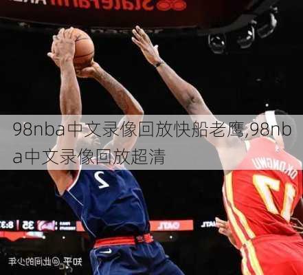 98nba中文录像回放快船老鹰,98nba中文录像回放超清