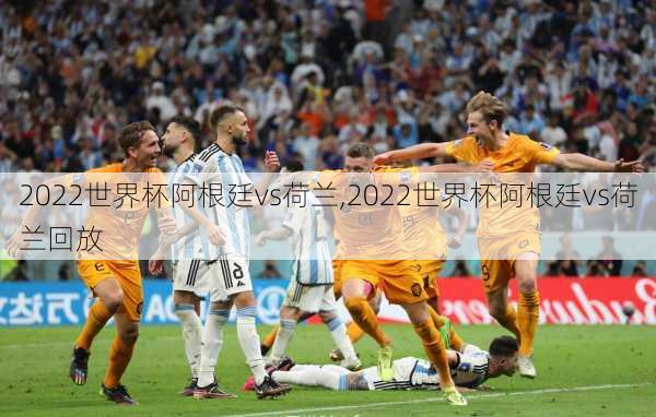 2022世界杯阿根廷vs荷兰,2022世界杯阿根廷vs荷兰回放
