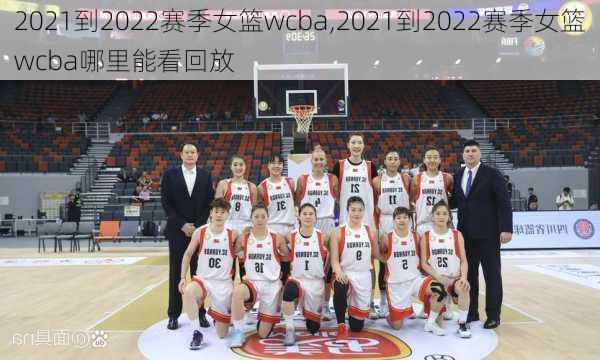 2021到2022赛季女篮wcba,2021到2022赛季女篮wcba哪里能看回放