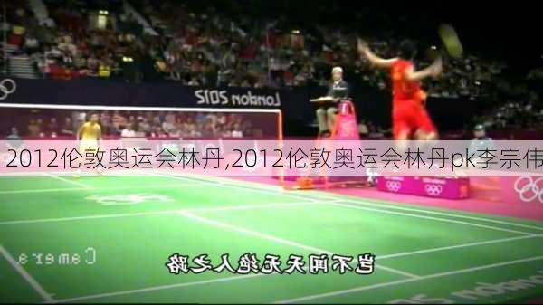 2012伦敦奥运会林丹,2012伦敦奥运会林丹pk李宗伟