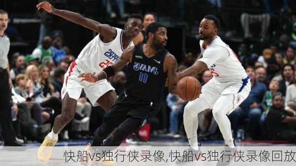 快船vs独行侠录像,快船vs独行侠录像回放