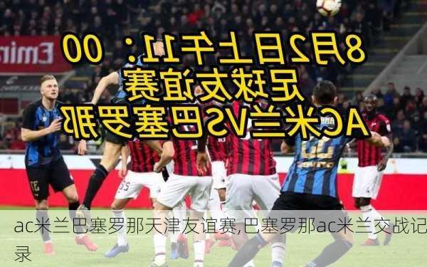 ac米兰巴塞罗那天津友谊赛,巴塞罗那ac米兰交战记录