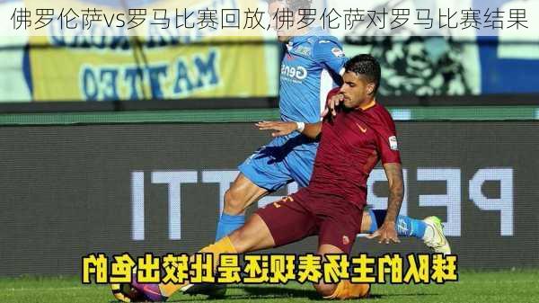 佛罗伦萨vs罗马比赛回放,佛罗伦萨对罗马比赛结果