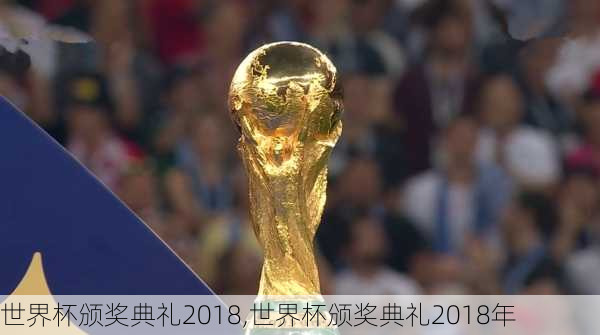 世界杯颁奖典礼2018,世界杯颁奖典礼2018年