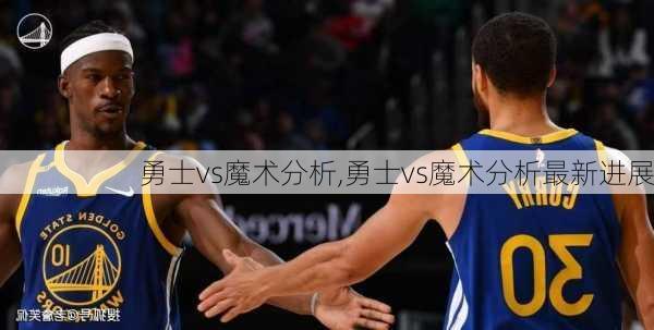 勇士vs魔术分析,勇士vs魔术分析最新进展