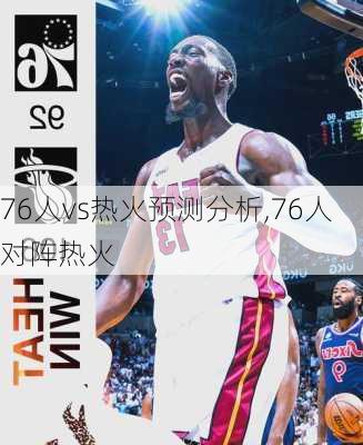 76人vs热火预测分析,76人对阵热火