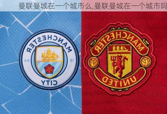 曼联曼城在一个城市么,曼联曼城在一个城市吗