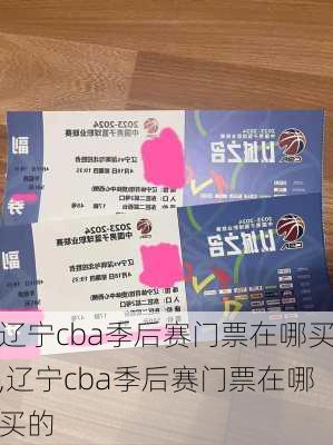 辽宁cba季后赛门票在哪买,辽宁cba季后赛门票在哪买的