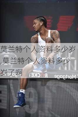 莫兰特个人资料多少岁,莫兰特个人资料多少岁了啊