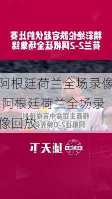 阿根廷荷兰全场录像,阿根廷荷兰全场录像回放