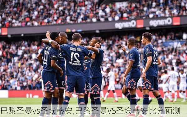 巴黎圣曼vs圣埃蒂安,巴黎圣曼VS圣埃蒂安比分预测