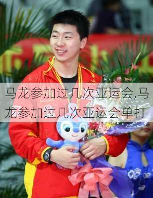 马龙参加过几次亚运会,马龙参加过几次亚运会单打