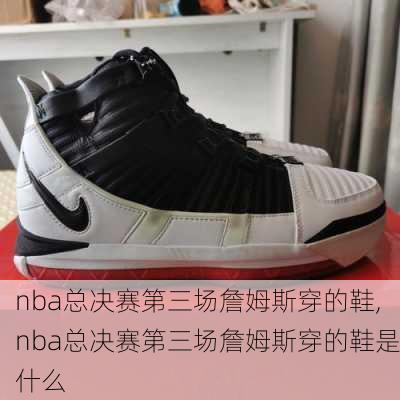 nba总决赛第三场詹姆斯穿的鞋,nba总决赛第三场詹姆斯穿的鞋是什么