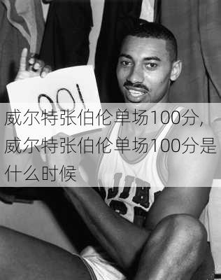 威尔特张伯伦单场100分,威尔特张伯伦单场100分是什么时候