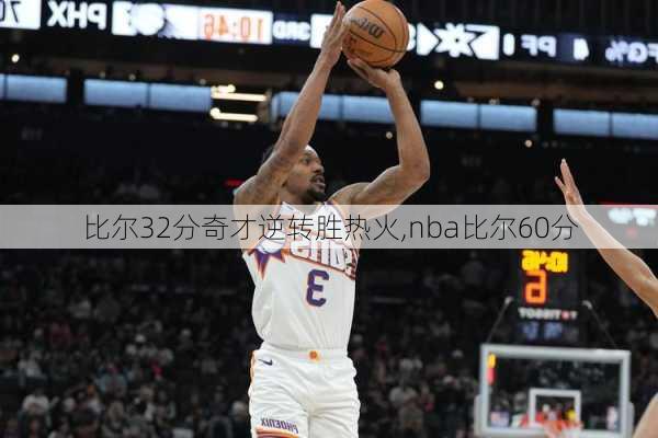 比尔32分奇才逆转胜热火,nba比尔60分