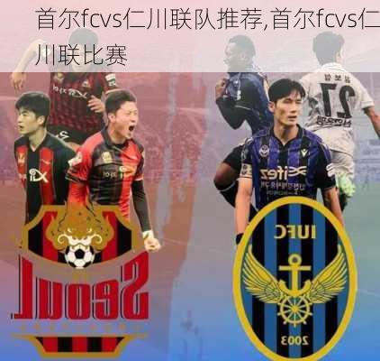 首尔fcvs仁川联队推荐,首尔fcvs仁川联比赛