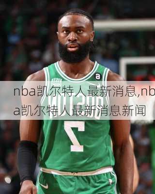 nba凯尔特人最新消息,nba凯尔特人最新消息新闻