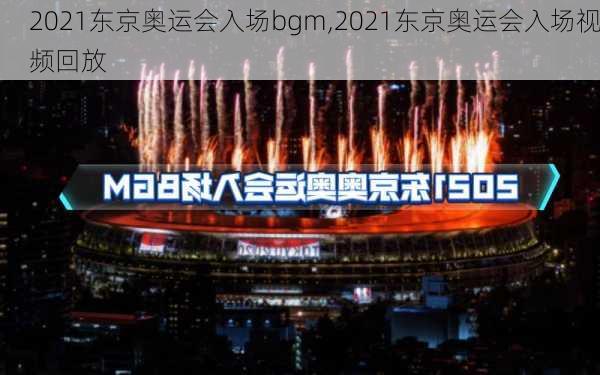2021东京奥运会入场bgm,2021东京奥运会入场视频回放