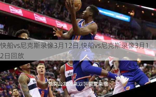 快船vs尼克斯录像3月12日,快船vs尼克斯录像3月12日回放