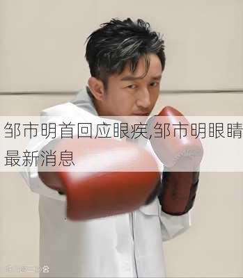 邹市明首回应眼疾,邹市明眼睛最新消息