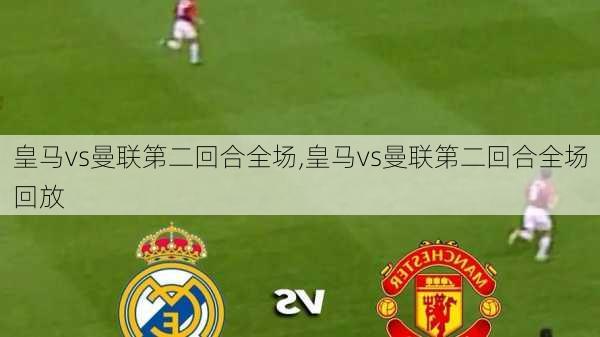 皇马vs曼联第二回合全场,皇马vs曼联第二回合全场回放