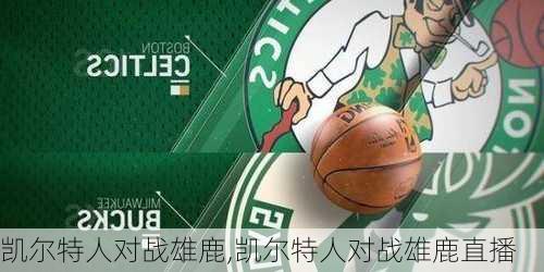 凯尔特人对战雄鹿,凯尔特人对战雄鹿直播