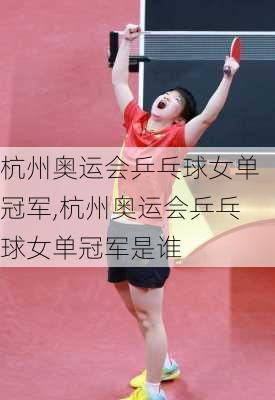 杭州奥运会乒乓球女单冠军,杭州奥运会乒乓球女单冠军是谁