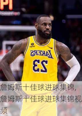 詹姆斯十佳球进球集锦,詹姆斯十佳球进球集锦视频