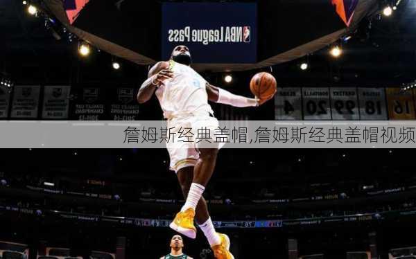 詹姆斯经典盖帽,詹姆斯经典盖帽视频
